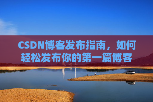 CSDN博客发布指南，如何轻松发布你的第一篇博客